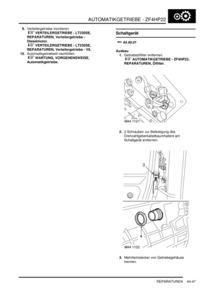 Page 857AUTOMATIKGETRIEBE - ZF4HP22
REPARATUREN 44-47
9.Verteilergetriebe montieren.
 
 VERTEILERGETRIEBE - LT230SE, 
REPARATUREN, Verteilergetriebe - 
Dieselmotor.
 
 VERTEILERGETRIEBE - LT230SE, 
REPARATUREN, Verteilergetriebe - V8.  
10.Automatikgetriebeöl nachfüllen.
 
 WARTUNG, VORGEHENSWEISE, 
Automatikgetriebe.  
Schaltgerät



		
Ausbau
1.Getriebeölfilter entfernen.
 
 AUTOMATIKGETRIEBE - ZF4HP22, 
REPARATUREN, Ölfilter.  
2.2 Schrauben zur Befestigung des...