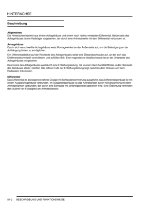 Page 870HINTERACHSE
51-2 BESCHREIBUNG UND FUNKTIONSWEISE
Beschreibung
Allgemeines
Die Hinterachse besteht aus einem Achsgehäuse und einem nach rechts versetzten Differential. Beiderseits des 
Achsgehäuses ist ein Radträger vorgesehen, der durch eine Antriebswelle mit dem Differential verbunden ist.  
Achsgehäuse
Das in sich verschweißte Achsgehäuse weist Montagewinkel an der Außenseite auf, um die Befestigung an der 
Aufhängung hinten zu ermöglichen.  
Ein Differentialdeckel auf der Rückseite des Achsgehäuses...