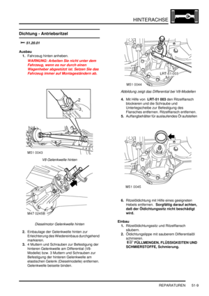 Page 877HINTERACHSE
REPARATUREN 51-9
Dichtung - Antriebsritzel 
		
Ausbau
1.Fahrzeug hinten anheben.  
WARNUNG: Arbeiten Sie nicht unter dem 
Fahrzeug, wenn es nur durch einen 
Wagenheber abgestützt ist. Setzen Sie das 
Fahrzeug immer auf Montageständern ab.  
V8 Gelenkwelle hinten  
Dieselmotor Gelenkwelle hinten  
2.Einbaulage der Gelenkwelle hinten zur 
Erleichterung des Wiedereinbaus durchgehend 
markieren.  
3.4 Muttern und Schrauben zur Befestigung der 
hinteren Gelenkwelle am Differential (V8-...