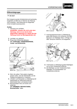 Page 883VORDERACHSE
REPARATUREN 54-5
REPARATURE N
Differentialgruppe

		
Die Vorspannung des Antriebsritzels wird werkseitig 
eingestellt und läßt sich im Rahmen der Wartung 
nicht verändern. Das Differential ist nötigenfalls 
immer komplett auszutauschen.  
Ausbau
1.Fahrzeug vorn anheben.  
WARNUNG: Arbeiten Sie nicht unter dem 
Fahrzeug, wenn es nur durch einen 
Wagenheber abgestützt ist. Setzen Sie das 
Fahrzeug immer auf Montageständern ab.  
2.Laufräder vorn abbauen.  
3.Öl aus dem Differential...