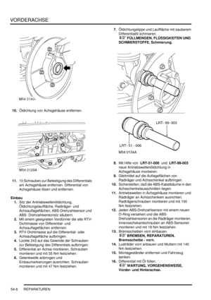 Page 884VORDERACHSE
54-6 REPARATUREN
10.Öldichtung von Achsgehäuse entfernen.  
11.10 Schrauben zur Befestigung des Differentials 
am Achsgehäuse entfernen. Differential von 
Achsgehäuse lösen und entfernen.  
Einbau
1.Sitz der Antriebswellenöldichtung, 
Öldichtungslauffläche, Radträger- und 
Achsauflageflächen, ABS-Drehzahlsensor und 
ABS- Drehzahlsensorsitz säubern.  
2.Mit einem geeigneten Verdünner die alte RTV-
Dichtmasse von Differential- und 
Achsauflageflächen entfernen.  
3.RTV-Dichtmasse auf die...