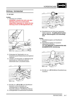 Page 885VORDERACHSE
REPARATUREN 54-7
Dichtung - Antriebsritzel 

		
Ausbau
1.Fahrzeug vorn anheben.  
WARNUNG: Arbeiten Sie nicht unter dem 
Fahrzeug, wenn es nur durch einen 
Wagenheber abgestützt ist. Setzen Sie das 
Fahrzeug immer auf Montageständern ab.  
2.Einbaulage der Gelenkwelle vorn zur 
Erleichterung des Wiedereinbaus durchgehend 
markieren.  
3.4 Muttern und Schrauben zur Befestigung der 
Gelenkwelle am Differential entfernen. 
Gelenkwelle lösen und beiseite binden.  
4.Mit Hilfe von  LRT-51...