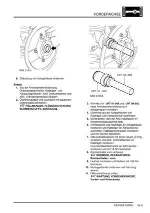 Page 887VORDERACHSE
REPARATUREN 54-9
8.Öldichtung von Achsgehäuse entfernen.  
Einbau
1.Sitz der Antriebswellenöldichtung, 
Öldichtungslauffläche, Radträger- und 
Achsauflageflächen, ABS-Drehzahlsensor und 
ABS- Drehzahlsensorsitz säubern.  
2.Öldichtungslippe und Lauffläche mit sauberem 
Differentialöl schmieren.
 
 FÜLLMENGEN, FLÜSSIGKEITEN UND 
SCHMIERSTOFFE, Schmierung.  3.Mit Hilfe von  LRT-51-006 und  LRT-99-003  
neue Antriebswellenöldichtung in 
Achsgehäuse montieren.  
4.Gleitmittel auf die...