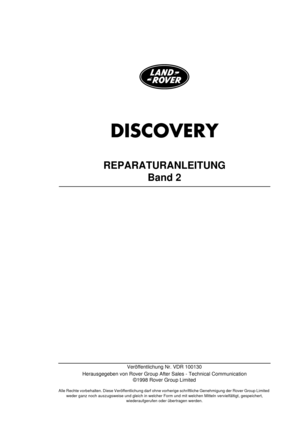 Page 891DISCOVERY
REPARATURANLEITUNG
Band 2
Veröffentlichung Nr. VDR 100130
Herausgegeben von Rover Group After Sales - Technical Communication
©1998 Rover Group Limited
Alle Rechte vorbehalten. Diese Veröffentlichung darf ohne vorherige schriftliche Genehmigung der Rover Group Limited 
weder ganz noch auszugsweise und gleich in welcher Form und mit welchen Mitteln vervielfältigt, gespeichert, 
wiederaufgerufen oder übertragen werden. 