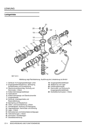 Page 896LENKUNG
57-4 BESCHREIBUNG UND FUNKTIONSWEISE
Lenkgetriebe
Abbildung zeigt Rechtslenkung, Ausführung bei Linkslenkung ist ähnlich  
1Gehäuse mit Ausgangswellenlager unten  
2Eingangswellenstaubschutz, Sprengring, 
Schleifscheibe und Druckdichtung  
3Überdruckventilanschlag, Dichtung und 
Klemmutter, 2 Stück  
4Kolben/Zahnstangenstellkörper  
5Hydraulikrohr  
6Kolben/Zahnstange und Überdruckventile  
7Ausgangswelle  
8Dichtung, Unterlegscheibe und 
Reservedichtung  
9Sprengring und Staubschutz  
10Teflon-...