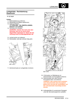 Page 923LENKUNG
REPARATUREN 57-31
Lenkgetriebe - Rechtslenkung - 
Dieselmotor

		
Ausbau
1.Batterieabdeckung entfernen.  
2.Massekabel der Batterie abklemmen.  
3.Kühlung ablassen.
 
KÜHLUNG - Td5, EINSTELLUNGEN, 
Ablassen und auffüllen.  
4.Fahrzeug vorn anheben.  
WARNUNG: Arbeiten Sie nicht unter dem 
Fahrzeug, wenn es nur durch einen 
Wagenheber abgestützt ist. Setzen Sie das 
Fahrzeug immer auf Montageständern ab.  
5.Laufrad rechts vorn abbauen.  
6.Sicherstellen, daß das Lenkrad mittig steht....