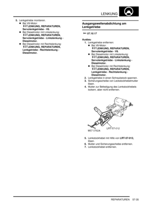 Page 927LENKUNG
REPARATUREN 57-35
5.Lenkgetriebe montieren.  
Bei V8-Motor:
 
LENKUNG, REPARATUREN, 
Servolenkgetriebe - V8.  
Bei Dieselmotor mit Linkslenkung:
 
LENKUNG, REPARATUREN, 
Servolenkgetriebe - Linkslenkung - 
Dieselmotor.  
Bei Dieselmotor mit Rechtslenkung:
 
LENKUNG, REPARATUREN, 
Lenkgetriebe - Rechtslenkung - 
Dieselmotor.  
Ausgangswellenabdichtung am 
Lenkgetriebe

	

Ausbau
1.Lenkgetriebe entfernen:  
Bei V8-Motor:
 
LENKUNG, REPARATUREN, 
Servolenkgetriebe - V8....