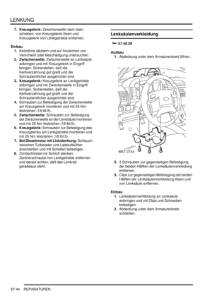 Page 936LENKUNG
57-44 REPARATUREN
7. Kreuzgelenk: Zwischenwelle nach oben 
schieben, von Kreuzgelenk lösen und 
Kreuzgelenk von Lenkgetriebe entfernen.  
Einbau
1.Keilzähne säubern und auf Anzeichen von 
Verschleiß oder Beschädigung untersuchen.  
2. Zwischenwelle: Zwischenwelle an Lenksäule 
anbringen und mit Kreuzgelenk in Eingriff 
bringen. Sicherstellen, daß die 
Kerbverzahnung gut greift und die 
Schraubenlöcher ausgerichtet sind.  
3. Kreuzgelenk: Kreuzgelenk an Lenkgetriebe 
anbringen und mit...