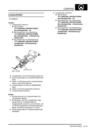 Page 937LENKUNG
REPARATUREN 57-45
Lenkstockhebel

	

Ausbau
1.Lenkgetriebe entfernen.  
Bei V8-Motor:
 
LENKUNG, REPARATUREN, 
Servolenkgetriebe - V8.  
Bei Dieselmotor mit Linkslenkung:
 
LENKUNG, REPARATUREN, 
Servolenkgetriebe - Linkslenkung - 
Dieselmotor.  
Bei Dieselmotor mit Rechtslenkung:
 
LENKUNG, REPARATUREN, 
Lenkgetriebe - Rechtslenkung - 
Dieselmotor.  
2.Lenkgetriebe in einen Schraubstock spannen.  
3.Sicherungsscheibe von Leckstockhebelmutter 
lösen.  
4.Mutter zur...