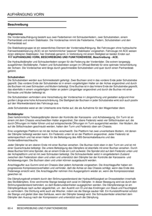 Page 946AUFHÄNGUNG VORN
60-4 BESCHREIBUNG UND FUNKTIONSWEISE
Beschreibung
Allgemeines
Die Vorderradaufhängung besteht aus zwei Federbeinen mit Schraubenfedern, zwei Schubstreben, einem 
Panhardstab und einem Stabilisator. Die Vorderachse nimmt die Federbeine, Federn, Schubstreben und den 
Panhardstab auf.  
Die Stabilisatorgruppe ist ein wesentliches Element der Vorderradaufhängung. Bei Fahrzeugen ohne hydraulische 
Fahrwerkstabilisierung (ACE) ist ein herkömmlicher passiver Stabilisator vorgesehen. Fahrzeuge...