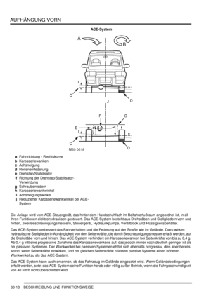 Page 952AUFHÄNGUNG VORN
60-10 BESCHREIBUNG UND FUNKTIONSWEISE
ACE-System
aFahrtrichtung - Rechtskurve  
bKarosseriewanken  
cAchsneigung  
dReifeneinfederung  
eDrehstab/Stabilisator  
fRichtung der Drehstab/Stabilisator-
Verwindung  
gSchraubenfedern  
hKarosseriewankwinkel  
iAchsneigungswinkel  
jReduzierter Karosseriewankwinkel bei ACE-
System  
Die Anlage wird vom ACE-Steuergerät, das hinter dem Handschuhfach im Beifahrerfußraum angeordnet ist, in all 
ihren Funktionen elektrohydraulisch gesteuert. Das...