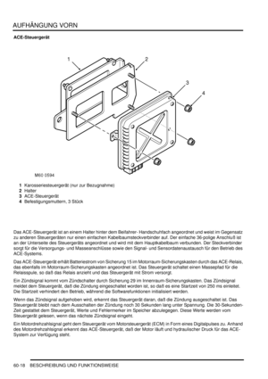 Page 960AUFHÄNGUNG VORN
60-18 BESCHREIBUNG UND FUNKTIONSWEISE
ACE-Steuergerät
1Karosseriesteuergerät (nur zur Bezugnahme)  
2Halter  
3ACE-Steuergerät  
4Befestigungsmuttern, 3 Stück  
 
 
Das ACE-Steuergerät ist an einem Halter hinter dem Beifahrer- Handschuhfach angeordnet und weist im Gegensatz 
zu anderen Steuergeräten nur einen einfachen Kabelbaumsteckverbinder auf. Der einfache 36-polige Anschluß ist 
an der Unterseite des Steuergeräts angeordnet und wird mit dem Hauptkabelbaum verbunden. Der...