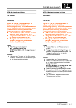 Page 969AUFHÄNGUNG VORN
EINSTELLUNGEN 60-27
EINSTELLUN GE N
ACE-Hydraulik entlüften
		
Einführung
VORSICHT: Das ACE-Hydrauliksystem ist 
äußerst empfindlich im Hinblick auf 
eindringenden Schmutz. Schon kleinste Mengen 
können das System unbrauchbar werden lassen. 
Deshalb müssen unbedingt die folgenden 
Vorsichtsmaßnahmen ergriffen werden.  
ACE-Bauteile von außen gründlich säubern, 
bevor die Arbeit aufgenommen wird;  
Alle geöffneten Anschlüsse müssen sofort 
mit Kappen verschlossen werden;...