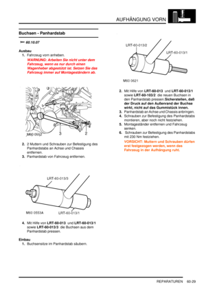 Page 971AUFHÄNGUNG VORN
REPARATUREN 60-29
REPARATURE N
Buchsen - Panhardstab
			

Ausbau
1.Fahrzeug vorn anheben.  
WARNUNG: Arbeiten Sie nicht unter dem 
Fahrzeug, wenn es nur durch einen 
Wagenheber abgestützt ist. Setzen Sie das 
Fahrzeug immer auf Montageständern ab.  
2.2 Muttern und Schrauben zur Befestigung des 
Panhardstabs an Achse und Chassis 
entfernen.  
3.Panhardstab von Fahrzeug entfernen.  
4.Mit Hilfe von LRT-60-013  und LRT-60-013/1  
sowie LRT-60-013/3  die Buchsen aus dem 
Panhardstab...