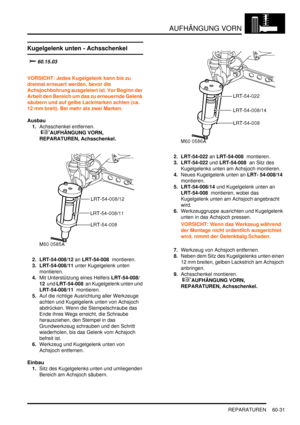 Page 973AUFHÄNGUNG VORN
REPARATUREN 60-31
Kugelgelenk unten - Achsschenkel
		
VORSICHT: Jedes Kugelgelenk kann bis zu 
dreimal erneuert werden, bevor die 
Achsjochbohrung ausgeleiert ist. Vor Beginn der 
Arbeit den Bereich um das zu erneuernde Gelenk 
säubern und auf gelbe Lackmarken achten (ca. 
12 mm breit). Bei mehr als zwei Marken.  
Ausbau
1.Achsschenkel entfernen.
 
AUFHÄNGUNG VORN, 
REPARATUREN, Achsschenkel.  
2. LRT-54-008/12 an LRT-54-008  montieren.  
3. LRT-54-008/11 unter Kugelgelenk...