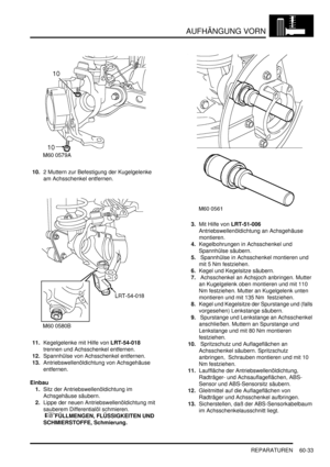 Page 975AUFHÄNGUNG VORN
REPARATUREN 60-33
10.2 Muttern zur Befestigung der Kugelgelenke 
am Achsschenkel entfernen.  
11.Kegelgelenke mit Hilfe von LRT-54-018  
trennen und Achsschenkel entfernen.  
12.Spannhülse von Achsschenkel entfernen.  
13.Antriebswellenöldichtung von Achsgehäuse 
entfernen.  
Einbau
1.Sitz der Antriebswellenöldichtung im 
Achsgehäuse säubern.  
2.Lippe der neuen Antriebswellenöldichtung mit 
sauberem Differentialöl schmieren.
 
FÜLLMENGEN, FLÜSSIGKEITEN UND 
SCHMIERSTOFFE, Schmierung....