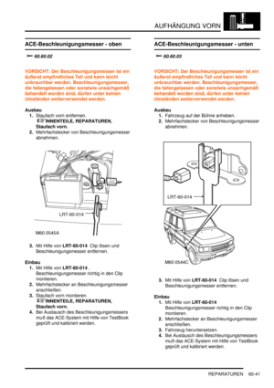 Page 983AUFHÄNGUNG VORN
REPARATUREN 60-41
ACE-Beschleunigungsmesser - oben
			
VORSICHT: Der Beschleunigungsmesser ist ein 
äußerst empfindliches Teil und kann leicht 
unbrauchbar werden. Beschleunigungsmesser, 
die fallengelassen oder sonstwie unsachgemäß 
behandelt worden sind, dürfen unter keinen 
Umständen weiterverwendet werden.  
Ausbau
1.Staufach vorn entfernen.
 
INNENTEILE, REPARATUREN, 
Staufach vorn.  
2.Mehrfachstecker von Beschleunigungsmesser 
abnehmen.  
3.Mit Hilfe von LRT-60-014...
