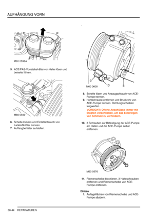 Page 986AUFHÄNGUNG VORN
60-44 REPARATUREN
5.ACE/PAS-Vorratsbehälter von Halter lösen und 
beiseite führen.  
6.Schelle lockern und Einlaßschlauch von 
Ladeluftkühler trennen.  
7.Auffangbehälter aufstellen.  8.Schelle lösen und Ansaugschlauch von ACE-
Pumpe trennen.  
9.Hohlschraube entfernen und Druckrohr von 
ACE-Pumpe trennen. Dichtungsscheiben 
wegwerfen.  
VORSICHT: Offene Anschlüsse immer mit 
Stopfen verschließen, um das Eindringen 
von Schmutz zu verhindern.  
10.3 Schrauben zur Befestigung der ACE-Pumpe...