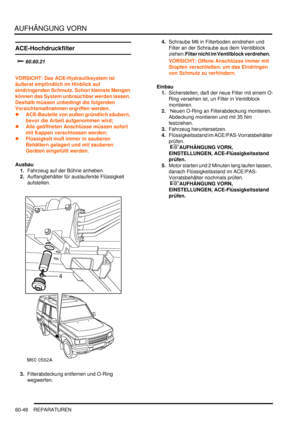 Page 990AUFHÄNGUNG VORN
60-48 REPARATUREN
ACE-Hochdruckfilter
		
VORSICHT: Das ACE-Hydrauliksystem ist 
äußerst empfindlich im Hinblick auf 
eindringenden Schmutz. Schon kleinste Mengen 
können das System unbrauchbar werden lassen. 
Deshalb müssen unbedingt die folgenden 
Vorsichtsmaßnahmen ergriffen werden.  
ACE-Bauteile von außen gründlich säubern, 
bevor die Arbeit aufgenommen wird;  
Alle geöffneten Anschlüsse müssen sofort 
mit Kappen verschlossen werden;  
Flüssigkeit muß immer in sauberen...