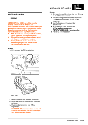 Page 991AUFHÄNGUNG VORN
REPARATUREN 60-49
ACE-Druckwandler
		
VORSICHT: Das ACE-Hydrauliksystem ist 
äußerst empfindlich im Hinblick auf 
eindringenden Schmutz. Schon kleinste Mengen 
können das System unbrauchbar werden lassen. 
Deshalb müssen unbedingt die folgenden 
Vorsichtsmaßnahmen ergriffen werden.  
ACE-Bauteile von außen gründlich säubern, 
bevor die Arbeit aufgenommen wird;  
Alle geöffneten Anschlüsse müssen sofort 
mit Kappen verschlossen werden;  
Flüssigkeit muß immer in sauberen...