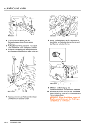 Page 994AUFHÄNGUNG VORN
60-52 REPARATUREN
4.3 Schrauben zur Befestigung des 
Spritzschutzes und den Schutz selbst 
entfernen.  
5.Auffangbehälter für auslaufende Flüssigkeit 
unter Ventilblock sowie Stellglied aufstellen.  
6.Schraube zur Befestigung der Rohrklammer 
am Chassis und die Klammer selbst entfernen.  
7.Kabelbaumbinder von Federbeindom lösen 
und Kabelbaum beiseite führen.  8.Mutter zur Befestigung der Rohrklammer an 
dem Halter am Federbeindom entfernen und 
die Klammer selbst entfernen.  
9.2...