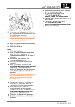 Page 995AUFHÄNGUNG VORN
REPARATUREN 60-53
11.2 Hutmuttern zur Befestigung der Rohre am 
ACE-Stellglied entfernen. Rohre trennen und 
Dichtungsscheiben wegwerfen.  
VORSICHT: Offene Anschlüsse immer mit 
Stopfen verschließen, um das Eindringen 
von Schmutz zu verhindern.  
12.Rohre von Dämpfungselement über Ausleger 
rechts vorn lösen.  
13.Rohrgruppe entfernen.  
Einbau
1.Rohrgruppe anbringen.  
2.Rohre in Dämpfungselement über Ausleger 
rechts vorn führen. Kabelbinder um 
Dämpfungselement binden, um die Rohre...