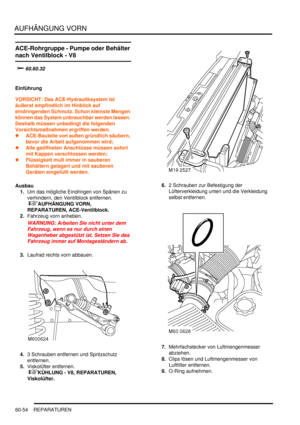 Page 996AUFHÄNGUNG VORN
60-54 REPARATUREN
ACE-Rohrgruppe - Pumpe oder Behälter 
nach Ventilblock - V8
		
Einführung
VORSICHT: Das ACE-Hydrauliksystem ist 
äußerst empfindlich im Hinblick auf 
eindringenden Schmutz. Schon kleinste Mengen 
können das System unbrauchbar werden lassen. 
Deshalb müssen unbedingt die folgenden 
Vorsichtsmaßnahmen ergriffen werden.  
ACE-Bauteile von außen gründlich säubern, 
bevor die Arbeit aufgenommen wird;  
Alle geöffneten Anschlüsse müssen sofort 
mit Kappen...