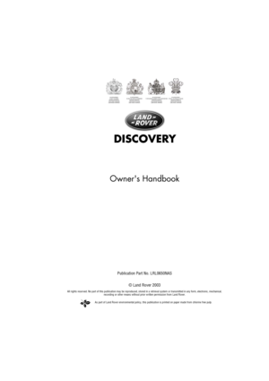 Page 2As part of Land Rover environmental policy, this publication is printed on paper made from chlorine free pulp.
Owners Handbook
Publication Part No. LRL0650NAS
© Land Rover 2003
All rights reserved. No part of this publication may be reproduced, stored in a retrieval system or transmitted in any form, electronic, mechanical, 
recording or other means without prior written permission from Land Rover. 