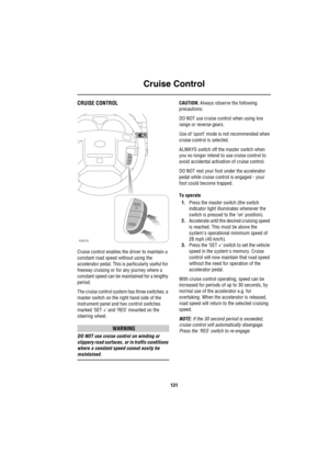 Page 132Cruise Control
131
C ru is e C ontro lCRUISE CONTROL
Cruise control enables the driver to maintain a 
constant road speed without using the 
accelerator pedal. This is particularly useful for 
freeway cruising or for any journey where a 
constant speed can be maintained for a lengthy 
period.
The cruise control system has three switches; a 
master switch on the right hand side of the 
instrument panel and two control switches 
marked ‘SET +’ and ‘RES’ mounted on the 
steering wheel.
WARNING
DO NOT use...