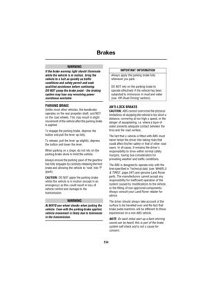 Page 135Brakes
134
WARNING
If the brake warning light should illuminate 
while the vehicle is in motion, bring the 
vehicle to a halt as quickly as traffic 
conditions and safety permit and seek 
qualified assistance before continuing. 
DO NOT pump the brake pedal - the braking 
system may lose any remaining power 
assistance available.
PARKING BRAKE 
Unlike most other vehicles, the handbrake 
operates on the rear propeller shaft, and NOT 
on the road wheels. This may result in slight 
movement of the vehicle...