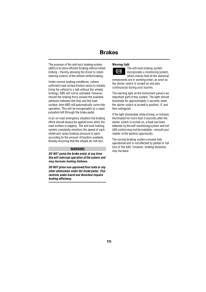Page 136Brakes
135
The purpose of the anti-lock braking system 
(ABS) is to allow efficient braking without wheel 
locking - thereby allowing the driver to retain 
steering control of the vehicle whilst braking.
Under normal braking conditions, (where 
sufficient road surface friction exists to reliably 
bring the vehicle to a halt without the wheels 
locking), ABS will not be activated. However, 
should the braking force exceed the available 
adhesion between the tires and the road 
surface, then ABS will...