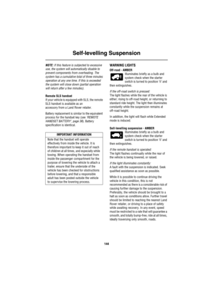 Page 145Self-levelling Suspension
144
NOTE: If this feature is subjected to excessive 
use, the system will automatically disable to 
prevent components from overheating. The 
system has a cumulative total of three minutes 
operation at any one time. If this is exceeded 
the system will close down (partial operation 
will return after a few minutes).
Remote SLS handset
If your vehicle is equipped with SLS, the remote 
SLS handset is available as an 
accessory from a Land Rover retailer. 
Battery replacement is...