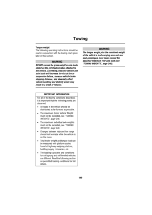 Page 150Towing
149
Tongue weight
The following operating instructions should be 
read in conjunction with the towing chart given 
later in this section.
WARNING
DO NOT exceed the gross weight or axle loads 
stated on the certification label attached to 
the vehicle. Exceeding allowable vehicle and 
axle loads will increase the risk of tire or 
suspension failure, increase vehicle brake 
stopping distance, and adversely affect 
vehicle handling and stability which may 
result in a crash or rollover.
WARNING
The...