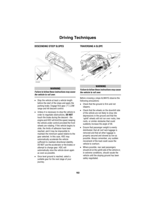 Page 164Driving Techniques
163
DESCENDING STEEP SLOPES
WARNING
Failure to follow these instructions may cause 
the vehicle to roll over.
•Stop the vehicle at least a vehicle length 
before the start of the slope and apply the 
parking brake. Engage first gear (‘1’) LOW 
range and hill descent control.
•Unless it is necessary to stop the vehicle in 
order to negotiate obstructions, DO NOT 
touch the brake during the descent - the 
engine and HDC will limit the speed, keeping 
the vehicle under control provided...