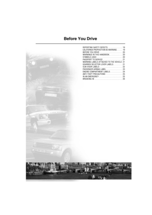 Page 1817
Before You Drive
REPORTING SAFETY DEFECTS . . . . . . . . . . . . . .  19
CALIFORNIA PROPOSITION 65 WARNING  . . . . .  19
BEFORE YOU DRIVE  . . . . . . . . . . . . . . . . . . . . . .  20
WARNINGS IN THIS HANDBOOK. . . . . . . . . . . . .  20
SYMBOLS USED  . . . . . . . . . . . . . . . . . . . . . . . . .  20
PASSPORT TO SERVICE  . . . . . . . . . . . . . . . . . . .  21
WARNING LABELS ATTACHED TO THE VEHICLE  21
GEARBOX SELECTOR LEVER LABELS . . . . . . . . .  21
SUN VISOR LABELS  . . . . . . . . ....