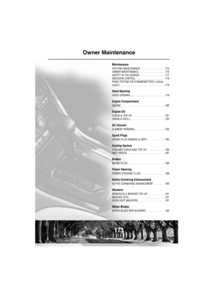 Page 174173
Owner Maintenance
Maintenance
ROUTINE MAINTENANCE  . . . . . . . . . . . . . . . . .  175
OWNER MAINTENANCE. . . . . . . . . . . . . . . . . . .  176
SAFETY IN THE GARAGE . . . . . . . . . . . . . . . . . .  177
EMISSION CONTROL . . . . . . . . . . . . . . . . . . . . .  178
ROAD TESTING ON DYNAMOMETERS (‘rolling 
roads’) . . . . . . . . . . . . . . . . . . . . . . . . . . . . . . . .  178
Hood Opening
HOOD OPENING. . . . . . . . . . . . . . . . . . . . . . . . .  179
Engine Compartment
ENGINE  . . ....