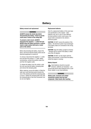 Page 195Battery
194
Battery removal and replacement
WARNING
ALWAYS remove the starter key before 
disconnecting the battery. Failure to do this 
could cause a failure of the airbag SRS.
To prevent a short circuit, ALWAYS 
disconnect the negative (‘-’) cable first and 
NEVER allow the battery terminals or vehicle 
leads to make contact with tools or metal 
parts of the vehicle.
Before disconnecting the battery, disarm the 
alarm, and ensure that the starter switch and all 
electrical equipment is turned off.
To...