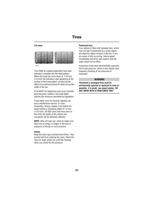 Page 198Tires
197
Tire wear 
Tires fitted as original equipment have wear 
indicators moulded into the tread pattern. 
When the tread has worn down to 1/16 inch 
(1.6 mm) the indicators start appearing at the 
surface of the tread pattern, producing the 
effect of a continuous band of rubber across the 
width of the tire.
A tire MUST be replaced as soon as an indicator 
band becomes visible or the tread depth 
reaches the minimum permitted by legislation.
Tread depth must be checked regularly (at 
every...