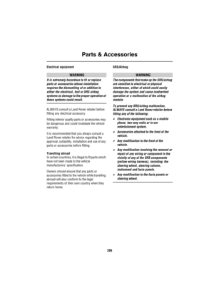 Page 207Parts & Accessories
206
Electrical equipment
WARNING
It is extremely hazardous to fit or replace 
parts or accessories whose installation 
requires the dismantling of or addition to 
either the electrical, fuel or SRS airbag 
systems as damage to the proper operation of 
these systems could result.
ALWAYS consult a Land Rover retailer before 
fitting any electrical accessory.
Fitting inferior quality parts or accessories may 
be dangerous and could invalidate the vehicle 
warranty.
It is recommended that...