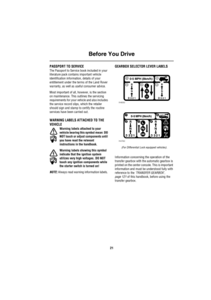 Page 22Before You Drive
21
PASSPORT TO SERVICE
The Passport to Service book included in your 
literature pack contains important vehicle 
identification information, details of your 
entitlement under the terms of the Land Rover 
warranty, as well as useful consumer advice.
Most important of all, however, is the section 
on maintenance. This outlines the servicing 
requirements for your vehicle and also includes 
the service record slips, which the retailer 
should sign and stamp to certify the routine...