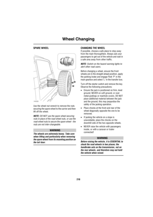 Page 211Wheel Changing
210
SPARE WHEEL
Use the wheel nut wrench to remove the nuts 
securing the spare wheel to the carrier and then 
lift off the wheel.
NOTE: DO NOT use the spare wheel securing 
nuts in place of the road wheel nuts, or use the 
road wheel nuts to secure the spare wheel - the 
nuts are not inter-changeable.
WARNING
The wheels are extremely heavy. Take care 
when lifting and particularly when removing 
the spare wheel from its mounting position on 
the tail door.
CHANGING THE WHEEL
If possible,...