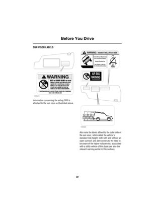 Page 23Before You Drive
22
SUN VISOR LABELS
Information concerning the airbag SRS is 
attached to the sun visor as illustrated above.
Also note the labels affixed to the outer side of 
the sun visor, which detail the vehicles 
standard ride height, both with and without an 
open sunroof, and alert owners to the need to 
be aware of the higher rollover risk, associated 
with a utility vehicle of this type (see also the 
relevant warning earlier in this section).
H2662A
!WARNING
DEATH or SERIOUS INJURY can...