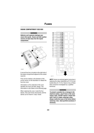 Page 223Fuses
222
ENGINE COMPARTMENT FUSE BOX
WARNING
Batteries emit explosive hydrogen gas; 
ensure that sparks, flames and other ignition 
sources are kept away from the engine 
compartment.
A second fuse box is located on the right side of 
the engine compartment adjacent to the coolant 
reservoir.
Press all four latches in the direction of the 
arrows shown on the illustration to release the 
fuse box cover.
Information on the underside of the cover 
identifies the fuses and their ratings. This 
information...