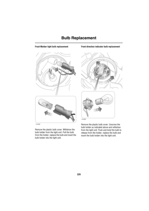 Page 230Bulb Replacement
229
Front Marker light bulb replacement
Remove the plastic bulb cover. Withdraw the 
bulb holder from the light unit. Pull the bulb 
from the holder, replace the bulb and insert the 
bulb holder into the light unit. Front direction indicator bulb replacement
Remove the plastic bulb cover. Unscrew the 
bulb holder as indicated above and withdraw 
from the light unit. Push and twist the bulb to 
release from the holder, replace the bulb and 
insert the bulb holder into the light unit....