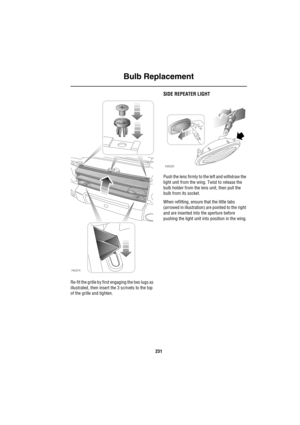 Page 232Bulb Replacement
231
Re-fit the grille by first engaging the two lugs as 
illustrated, then insert the 3 scrivets to the top 
of the grille and tighten.
SIDE REPEATER LIGHT
Push the lens firmly to the left and withdraw the 
light unit from the wing. Twist to release the 
bulb holder from the lens unit, then pull the 
bulb from its socket.
When refitting, ensure that the little tabs 
(arrowed in illustration) are pointed to the right 
and are inserted into the aperture before 
pushing the light unit into...