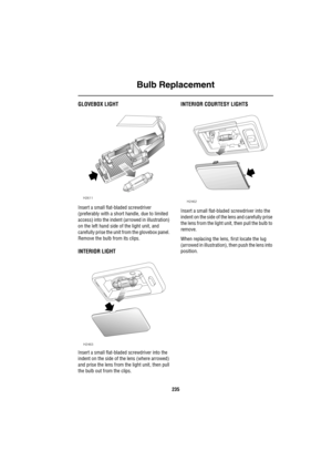 Page 236Bulb Replacement
235
GLOVEBOX LIGHT
Insert a small flat-bladed screwdriver 
(preferably with a short handle, due to limited 
access) into the indent (arrowed in illustration) 
on the left hand side of the light unit, and 
carefully prise the unit from the glovebox panel. 
Remove the bulb from its clips.
INTERIOR LIGHT
Insert a small flat-bladed screwdriver into the 
indent on the side of the lens (where arrowed) 
and prise the lens from the light unit, then pull 
the bulb out from the clips.
INTERIOR...