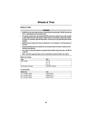 Page 248Wheels & Tires
247
Wheels & TiresWHEELS & TIRES
WARNING
•ALWAYS use the same make and type of radial-ply tires front and back. DO NOT use bias-ply 
tires, or interchange tires from front to back.
•For optimum performance and handling ALWAYS replace tires with the same make and type 
as those fitted from new at the factory. If these tires are not available, consult your retailer 
for advice on Land Rover approved alternatives. Failure to do so may adversely affect vehicle 
handling.
•NEVER drive your...