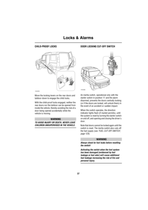 Page 38Locks & Alarms
37
CHILD-PROOF LOCKS
Move the locking levers on the rear doors and 
taildoor down to engage the child locks.
With the child-proof locks engaged, neither the 
rear doors nor the taildoor can be opened from 
inside the vehicle, thereby avoiding the risk of a 
door being opened accidentally while the 
vehicle is moving.
WARNING
TO AVOID INJURY OR DEATH, NEVER LEAVE 
CHILDREN UNSUPERVISED IN THE VEHICLE.
DOOR LOCKING CUT-OFF SWITCH
An inertia switch, operational only with the 
starter switch...