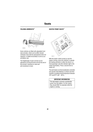 Page 43Seats
42
FOLDING ARMRESTS*
Some vehicles are fitted with adjustable front 
seat armrests, which can be either stowed 
vertically in line with the seat backrest when not 
required, or folded horizontally to serve as an 
arm/elbow rest.
The height/angle of each armrest can be 
adjusted by turning the knob set into the end of 
the armrest: clockwise to raise and 
anti-clockwise to lower.
HEATED FRONT SEATS*
With the starter switch turned on and the 
engine running, press the switches to operate 
the heating...