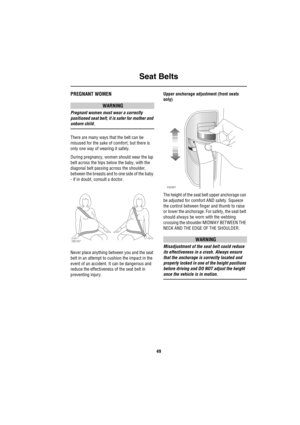 Page 50Seat Belts
49
PREGNANT WOMEN
WARNING
Pregnant women must wear a correctly 
positioned seat belt; it is safer for mother and 
unborn child.
There are many ways that the belt can be 
misused for the sake of comfort, but there is 
only one way of wearing it safely.
During pregnancy, women should wear the lap 
belt across the hips below the baby, with the 
diagonal belt passing across the shoulder, 
between the breasts and to one side of the baby 
- if in doubt, consult a doctor.
Never place anything between...